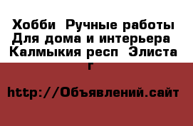 Хобби. Ручные работы Для дома и интерьера. Калмыкия респ.,Элиста г.